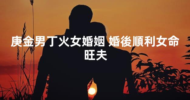 庚金男丁火女婚姻 婚後順利女命旺夫